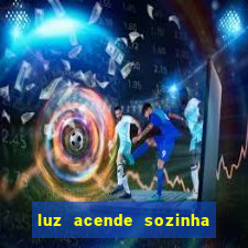 luz acende sozinha a noite espiritismo luz